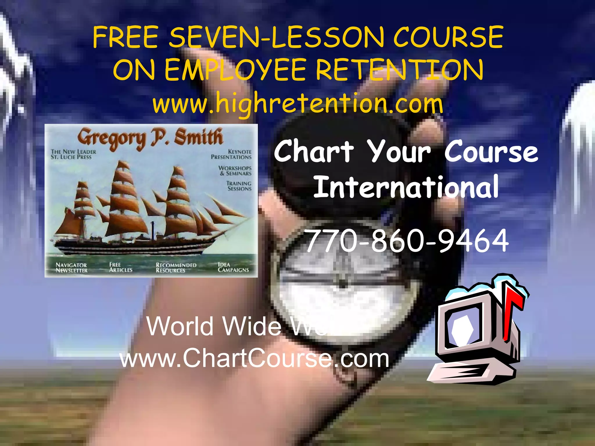 FREE SEVEN-LESSON COURSE ON EMPLOYEE RETENTION www.highretention.com World Wide Web www.ChartCourse.com Chart Your Course International 770-860-9464 