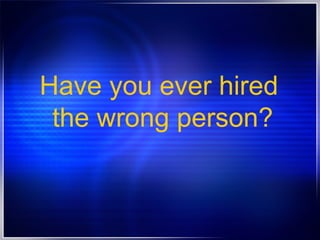 Have you ever hired  the wrong person? 