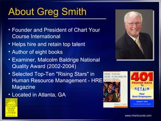 About Greg Smith <ul><li>Founder and President of Chart Your Course International </li></ul><ul><li>Helps hire and retain ...