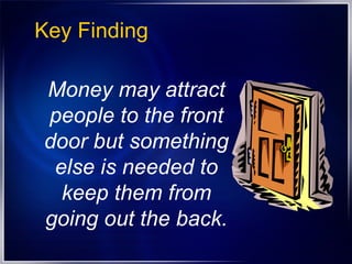 Key Finding Money may attract people to the front door but something else is needed to keep them from going out the back. 