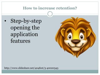 How to increase retention?
http://www.slideshare.net/404fest/3-40020343
• Step-by-step
opening the
application
features
 
