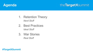 #TargetXSummit
Agenda
1. Retention Theory
Nerd Stuff
2. Best Practices
Ideal Stuff
3. War Stories
Real Stuff
 