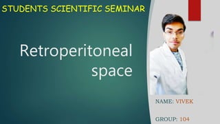 Retroperitoneal
space
NAME: VIVEK
GROUP: 104
STUDENTS SCIENTIFIC SEMINAR
 