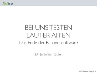 BEI UNSTESTEN
LAUTER AFFEN
Das Ende der Bananensoftware
Dr. Jeremias Rößler
JUG-Saxony Day 2016
 