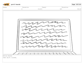 Scene
1
Duration
15:01
Panel
28
Duration
00:16
Action Notes
then drift closed,
port3 boards Page 100/141
 