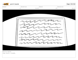 Scene
1
Duration
15:01
Panel
29
Duration
00:07
Action Notes
then drift closed,
port3 boards Page 101/141
 