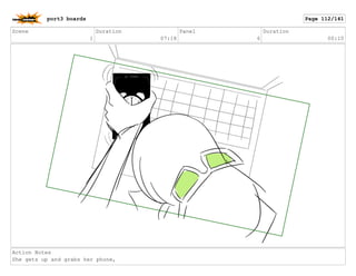 Scene
1
Duration
07:18
Panel
6
Duration
00:10
Action Notes
She gets up and grabs her phone,
port3 boards Page 112/141
 