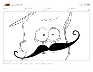 Scene
1
Duration
08:15
Panel
3
Duration
01:16
Action Notes
the three look upon this with faces of disbelief and defeat.
port3 boards Page 138/141
 