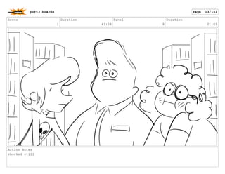 Scene
1
Duration
41:08
Panel
8
Duration
01:09
Action Notes
shocked still
port3 boards Page 13/141
 