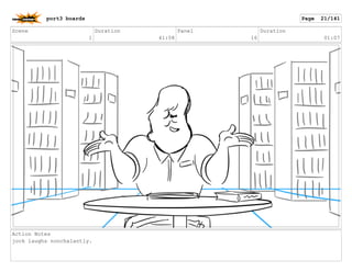 Scene
1
Duration
41:08
Panel
16
Duration
01:07
Action Notes
jock laughs nonchalantly.
port3 boards Page 21/141
 