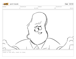 Scene
1
Duration
41:08
Panel
19
Duration
00:21
Action Notes
looks to the left, coast is clear
port3 boards Page 24/141
 