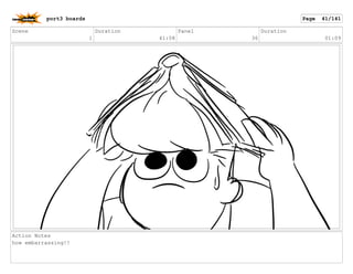 Scene
1
Duration
41:08
Panel
36
Duration
01:09
Action Notes
how embarrassing!!
port3 boards Page 41/141
 
