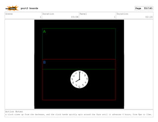 Scene
1
Duration
03:08
Panel
1
Duration
02:16
Action Notes
a clock rises up from the darkness, and the clock hands quickly spin around the face until it advances 4 hours, from 8pm to 12am.
port3 boards Page 55/141
 
