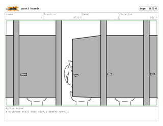 Scene
1
Duration
07:20
Panel
2
Duration
00:10
Action Notes
a bathroom stall door slowly creaks open...
port3 boards Page 58/141
 
