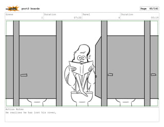 Scene
1
Duration
07:20
Panel
4
Duration
00:19
Action Notes
He realizes he has lost his cover,
port3 boards Page 60/141
 