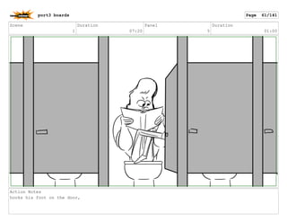 Scene
1
Duration
07:20
Panel
5
Duration
01:00
Action Notes
hooks his foot on the door,
port3 boards Page 61/141
 