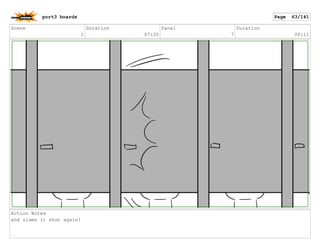 Scene
1
Duration
07:20
Panel
7
Duration
00:11
Action Notes
and slams it shut again!
port3 boards Page 63/141
 