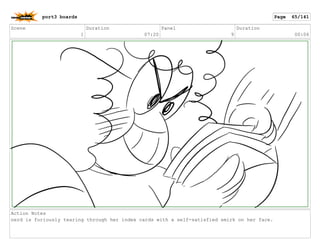 Scene
1
Duration
07:20
Panel
9
Duration
00:06
Action Notes
nerd is furiously tearing through her index cards with a self-satisfied smirk on her face.
port3 boards Page 65/141
 
