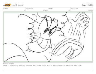 Scene
1
Duration
07:20
Panel
10
Duration
00:06
Action Notes
nerd is furiously tearing through her index cards with a self-satisfied smirk on her face.
port3 boards Page 66/141
 