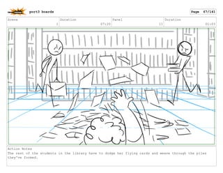 Scene
1
Duration
07:20
Panel
11
Duration
01:03
Action Notes
The rest of the students in the library have to dodge her flying cards and weave through the piles
they've formed.
port3 boards Page 67/141
 