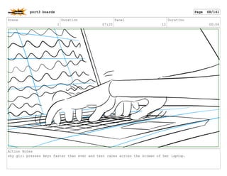 Scene
1
Duration
07:20
Panel
12
Duration
00:06
Action Notes
shy girl presses keys faster than ever and text races across the screen of her laptop.
port3 boards Page 68/141
 