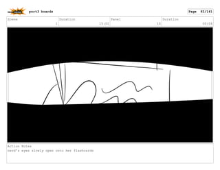 Scene
1
Duration
15:01
Panel
10
Duration
00:04
Action Notes
nerd's eyes slowly open onto her flashcards
port3 boards Page 82/141
 