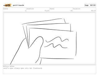 Scene
1
Duration
15:01
Panel
12
Duration
00:16
Action Notes
nerd's eyes slowly open onto her flashcards
port3 boards Page 84/141
 