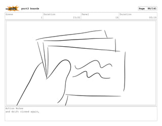 Scene
1
Duration
15:01
Panel
16
Duration
00:14
Action Notes
and drift closed again,
port3 boards Page 88/141
 