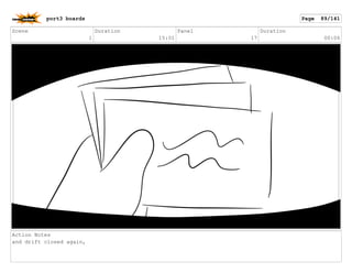 Scene
1
Duration
15:01
Panel
17
Duration
00:06
Action Notes
and drift closed again,
port3 boards Page 89/141
 