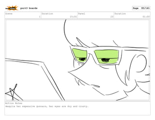 Scene
1
Duration
15:01
Panel
23
Duration
01:00
Action Notes
despite her expensive gunnars, her eyes are dry and crusty.
port3 boards Page 95/141
 