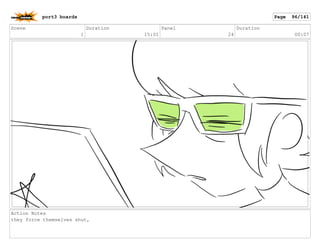 Scene
1
Duration
15:01
Panel
24
Duration
00:07
Action Notes
they force themselves shut,
port3 boards Page 96/141
 