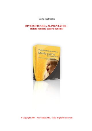 Carte electronica


     DIVERSIFICAREA ALIMENTATIEI –
        Retete culinare pentru bebelusi




® Copyright 2007 – Pro Tempus SRL. Toate drepturile rezervate
 