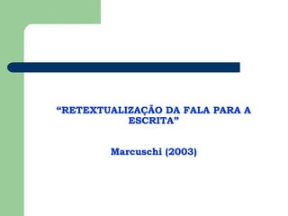 “RETEXTUALIZAÇÃO DA FALA PARA A
ESCRITA”
Marcuschi (2003)
 