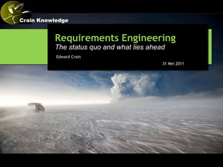 Crain Knowledge


          Requirements Engineering
          The status quo and what lies ahead
           Edward Crain
                                           31 Mei 2011
 