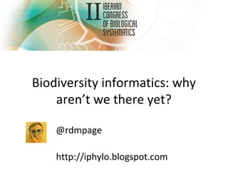 Biodiversity informatics: why
aren’t we there yet?
@rdmpage
http://iphylo.blogspot.com
 