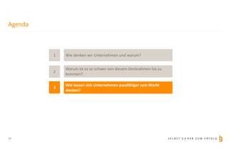 S E L B S T S I C H E R Z U M E R F O L G
Agenda
10
1
3
2
Wie denken wir Unternehmen und warum?
Wie lassen sich Unternehmen passfähiger zum Markt
denken?
Warum ist es so schwer von diesem Denkrahmen los zu
kommen?
 