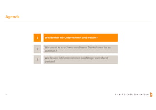 S E L B S T S I C H E R Z U M E R F O L G
Agenda
3
1
3
2
Wie denken wir Unternehmen und warum?
Wie lassen sich Unternehmen passfähiger zum Markt
denken?
Warum ist es so schwer von diesem Denkrahmen los zu
kommen?
 