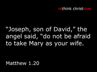 “ Joseph, son of David,” the angel said, “do not be afraid to take Mary as your wife. re think christ mas Matthew 1.20 