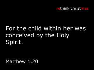 For the child within her was conceived by the Holy Spirit. re think christ mas Matthew 1.20 