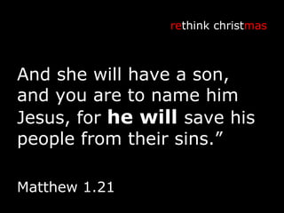 And she will have a son, and you are to name him Jesus, for  he will  save his people from their sins.” re think christ mas Matthew 1.21 