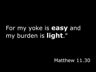 For my yoke is  easy  and my burden is  light ." Matthew 11.30 