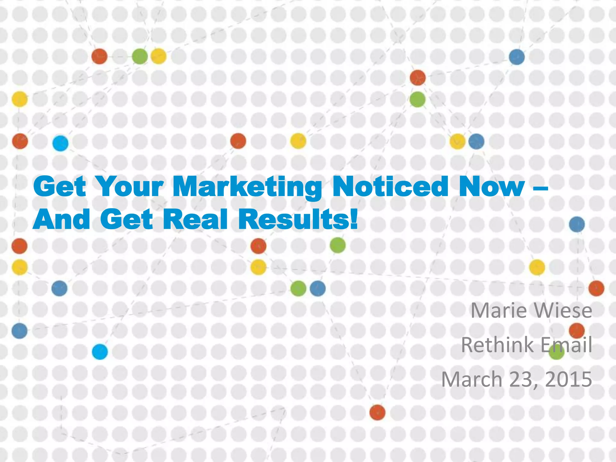 Get Your Marketing Noticed Now –
And Get Real Results!
Marie Wiese
Rethink Email
March 23, 2015
 