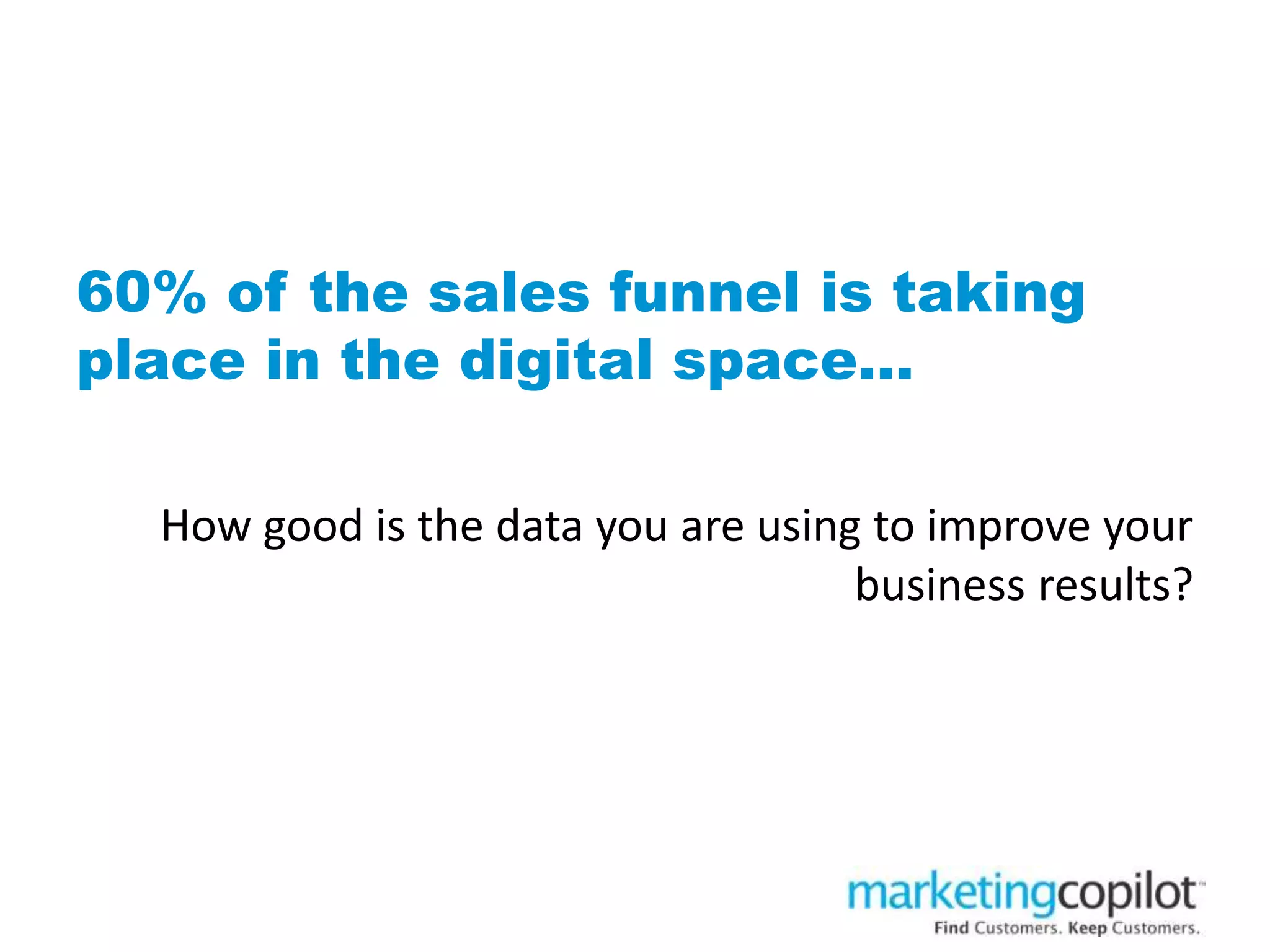 60% of the sales funnel is taking
place in the digital space…
How good is the data you are using to improve your
business results?
 