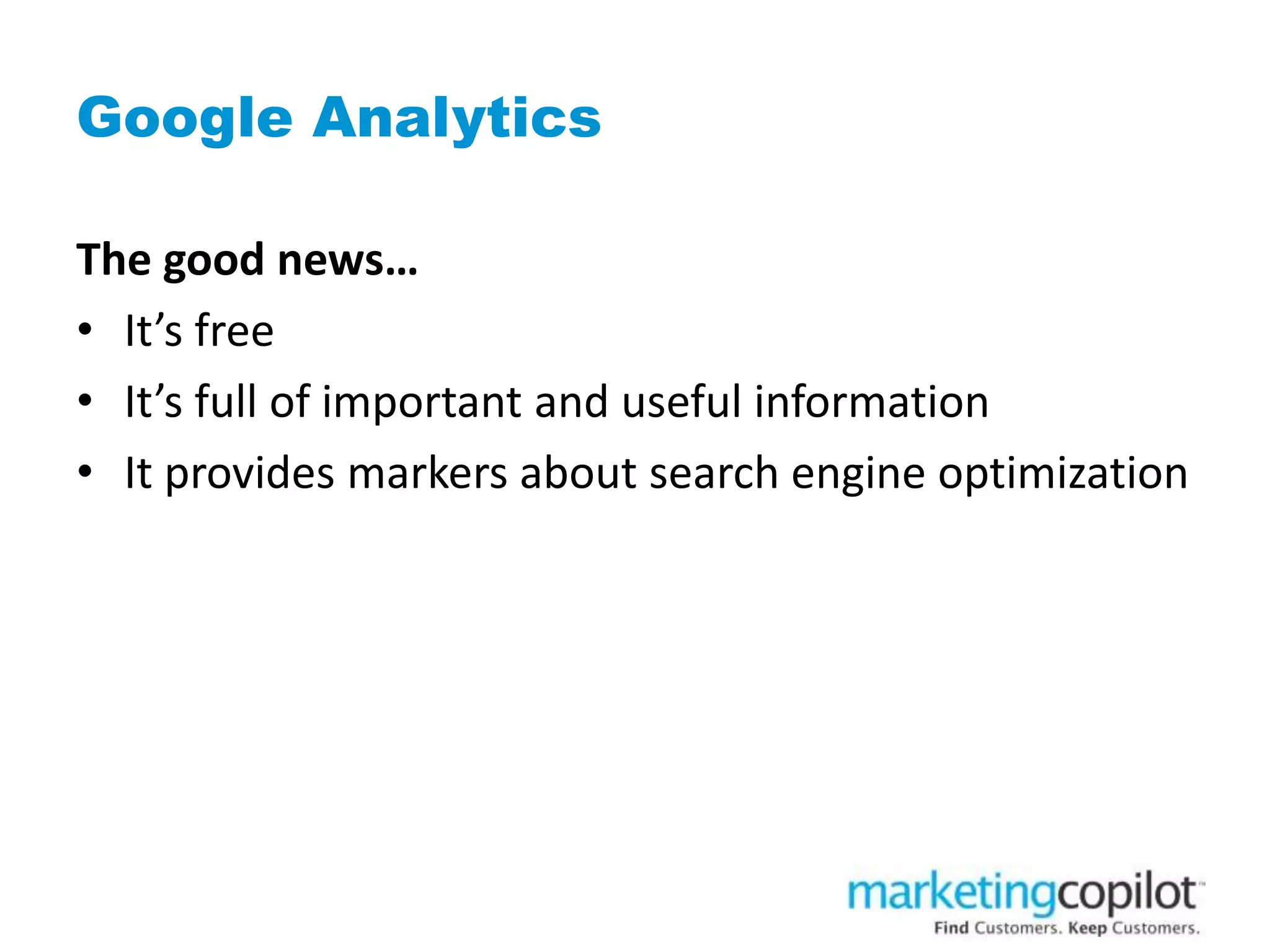 Google Analytics
The good news…
• It’s free
• It’s full of important and useful information
• It provides markers about search engine optimization
 
