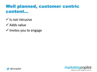 Well planned, customer centric
content…
 Is not intrusive
 Adds value
 Invites you to engage
@mcopilot
 