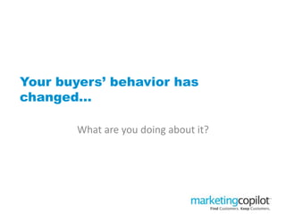 Your buyers’ behavior has
changed…
What are you doing about it?
 