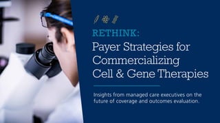 RETHINK:
Payer Strategies for
Commercializing
Cell & Gene Therapies
Insights from managed care executives on the
future of coverage and outcomes evaluation.
 