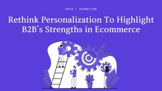 RethinkPersonalizationToHighlight
2019 | DOCMATION
B2B’sStrengthsinEcommerce
 