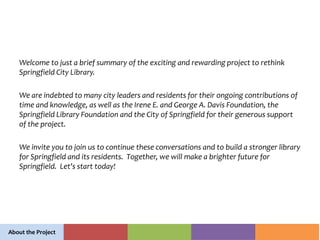 Welcome to just a brief summary of the exciting and rewarding project to rethink
Springfield City Library.
We are indebted...