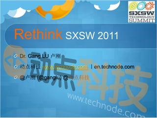 Rethink SXSW 2011
Dr. Gang LU 卢刚

动点科技 www.technode.com ｜en.technode.com

@卢刚 (@ganglu) @动点科技
 